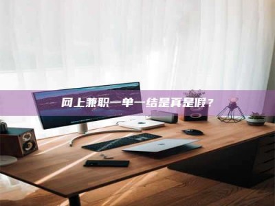 乐山网上兼职一单一结是真是假？