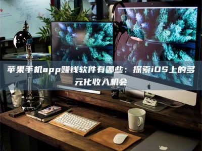 乐山苹果手机app赚钱软件有哪些：探索iOS上的多元化收入机会