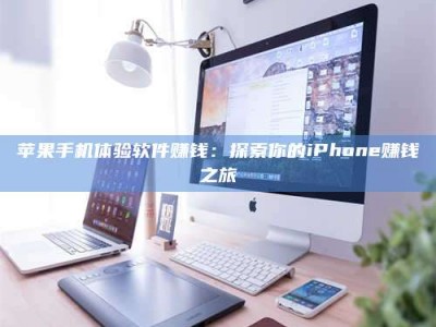 乐山苹果手机体验软件赚钱：探索你的iPhone赚钱之旅