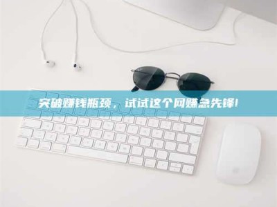 乐山突破赚钱瓶颈，试试这个网赚急先锋!