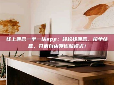 乐山线上兼职一单一结app：轻松找兼职，按单结算，开启自由赚钱新模式！