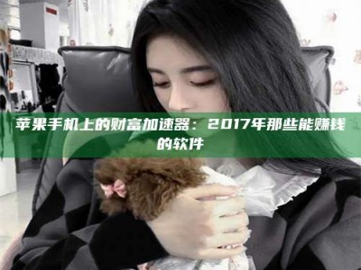 乐山苹果手机上的财富加速器：2017年那些能赚钱的软件