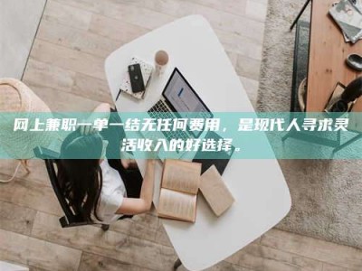 乐山网上兼职一单一结无任何费用，是现代人寻求灵活收入的好选择。