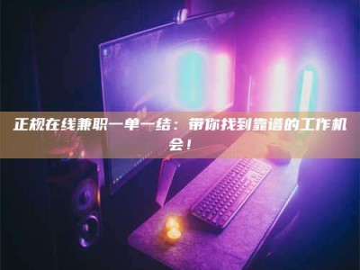 乐山正规在线兼职一单一结：带你找到靠谱的工作机会！