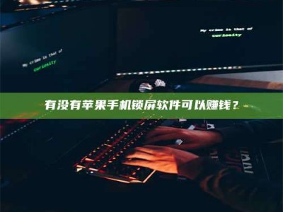 乐山有没有苹果手机锁屏软件可以赚钱？
