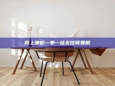 乐山网上兼职一单一结无任何费用