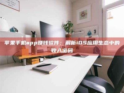 乐山苹果手机app赚钱软件：解析iOS应用生态中的收入密码