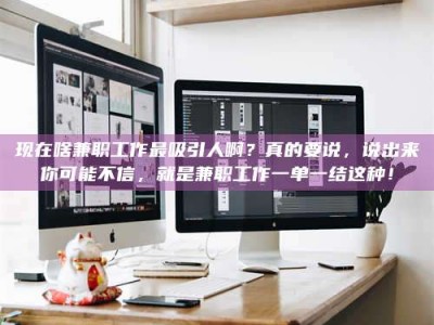 乐山现在啥兼职工作最吸引人啊？真的要说，说出来你可能不信，就是兼职工作一单一结这种！