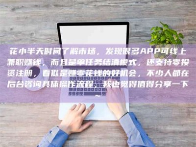 乐山花小半天时间了解市场，发现很多APP可线上兼职赚钱，而且是单任务结清模式，还支持零投资注册，看似是赚零花钱的好机会，不少人都在后台咨询具体操作流程，我也觉得值得分享一下~