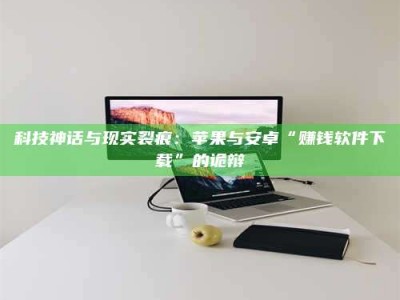 乐山科技神话与现实裂痕：苹果与安卓“赚钱软件下载”的诡辩