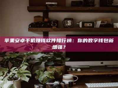 乐山苹果安卓手机赚钱软件排行榜：你的数字钱包新增强？