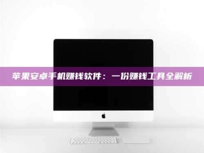 乐山苹果安卓手机赚钱软件：一份赚钱工具全解析