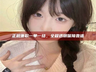 乐山正规兼职一单一结，全程透明保障靠谱