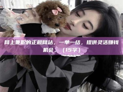 乐山网上兼职的正规网站，一单一结，提供灵活赚钱机会。（15字）