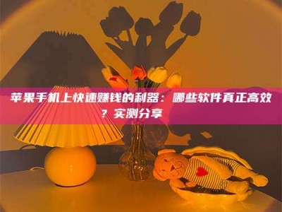 乐山苹果手机上快速赚钱的利器：哪些软件真正高效？实测分享🌟