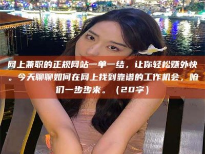 乐山网上兼职的正规网站一单一结，让你轻松赚外快。今天聊聊如何在网上找到靠谱的工作机会，咱们一步步来。（20字）