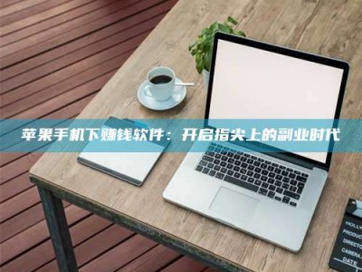 乐山苹果手机下赚钱软件：开启指尖上的副业时代